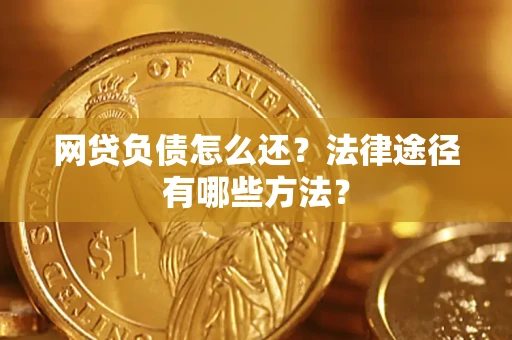武汉网贷负债怎么还？法律途径有哪些方法？