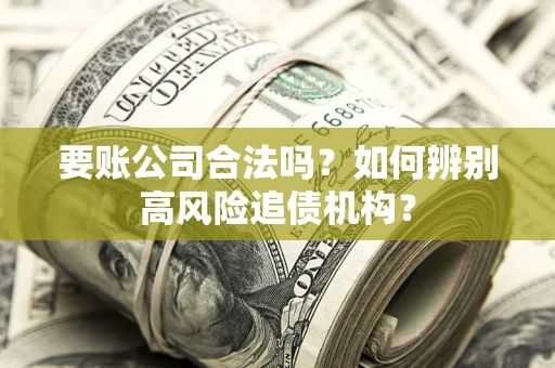 武汉要账公司合法吗？如何辨别高风险追债机构？