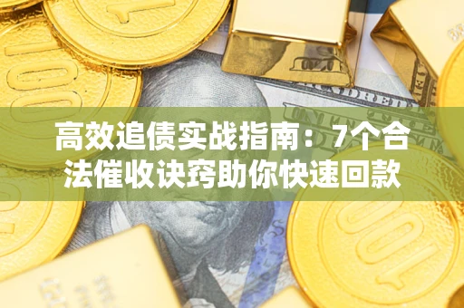 武汉高效追债实战指南：7个合法催收诀窍助你快速回款