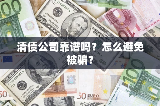 武汉清债公司靠谱吗？怎么避免被骗？