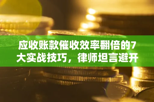 武汉应收账款催收效率翻倍的7大实战技巧，律师坦言避开这些法律雷区最关键