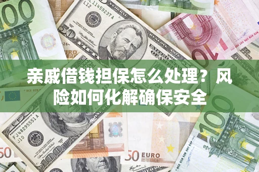武汉亲戚借钱担保怎么处理？风险如何化解确保安全