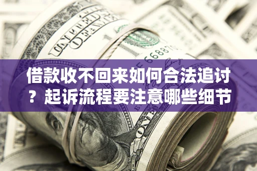 武汉借款收不回来如何合法追讨？起诉流程要注意哪些细节？