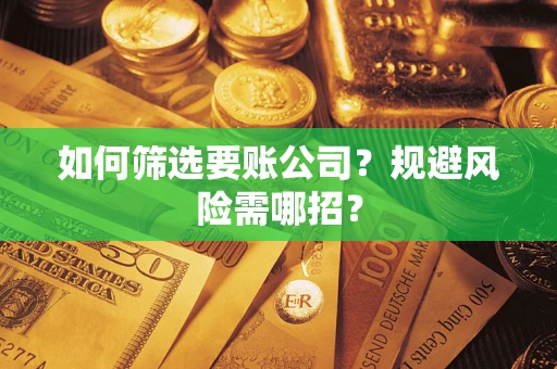 武汉如何筛选要账公司？规避风险需哪招？