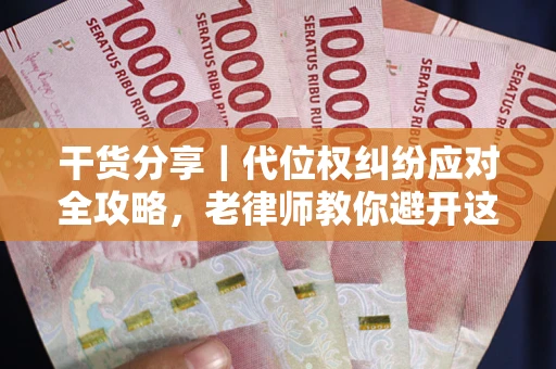 武汉干货分享｜代位权纠纷应对全攻略，老律师教你避开这5大雷区