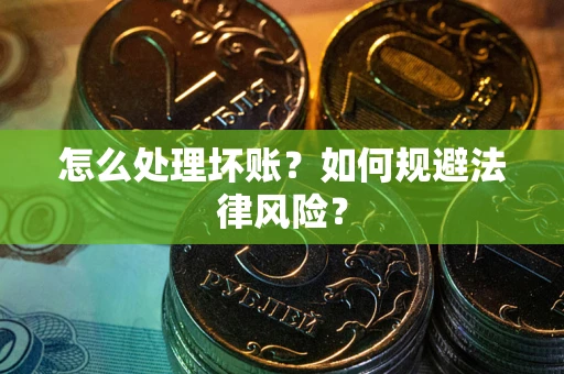 武汉怎么处理坏账？如何规避法律风险？