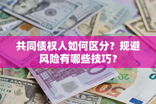武汉共同债权人如何区分？规避风险有哪些技巧？