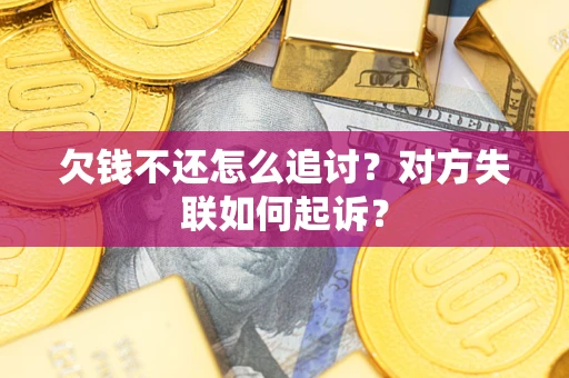 武汉欠钱不还怎么追讨？对方失联如何起诉？