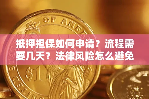 武汉抵押担保如何申请？流程需要几天？法律风险怎么避免？避坑指南