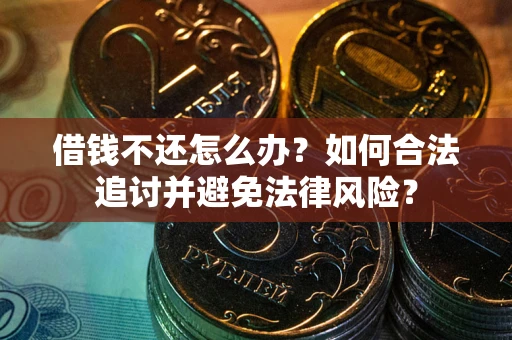 武汉借钱不还怎么办？如何合法追讨并避免法律风险？