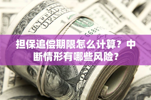 武汉担保追偿期限怎么计算？中断情形有哪些风险？