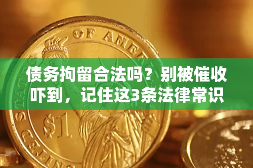 武汉债务拘留合法吗?别被催收吓到,记住这3条法律常识 武汉债务拘留合法吗?别被催收吓到,记住这3条法律常识