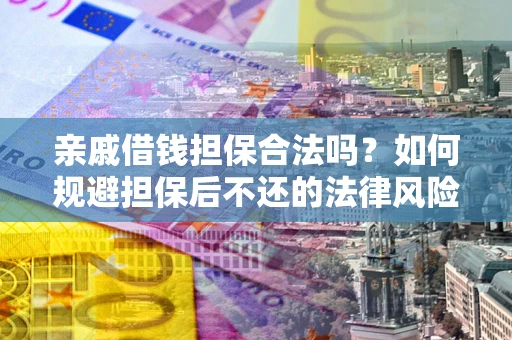 武汉亲戚借钱担保合法吗？如何规避担保后不还的法律风险？