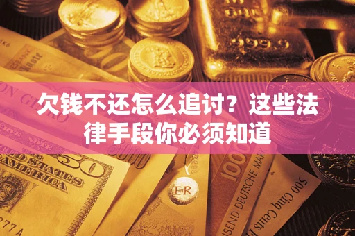 武汉欠钱不还怎么追讨？这些法律手段你必须知道