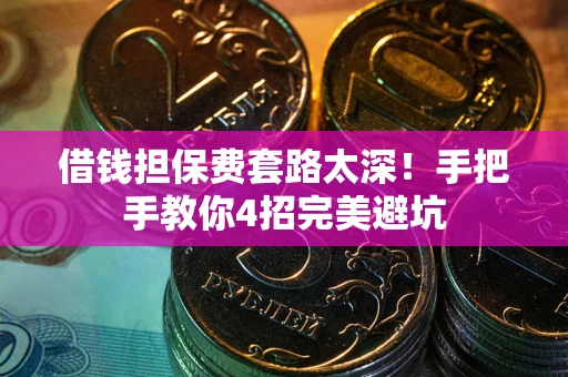 武汉借钱担保费套路太深！手把手教你4招完美避坑