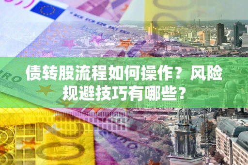 武汉债转股流程如何操作？风险规避技巧有哪些？
