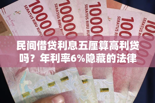武汉民间借贷利息五厘算高利贷吗？年利率6%隐藏的法律风险全解析
