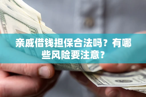 武汉亲戚借钱担保合法吗？有哪些风险要注意？