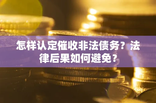 武汉怎样认定催收非法债务？法律后果如何避免？
