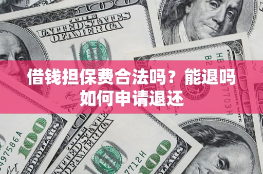 武汉借钱担保费合法吗？能退吗如何申请退还