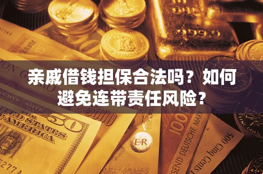 武汉亲戚借钱担保合法吗？如何避免连带责任风险？