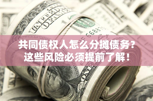 武汉共同债权人怎么分摊债务？这些风险必须提前了解！