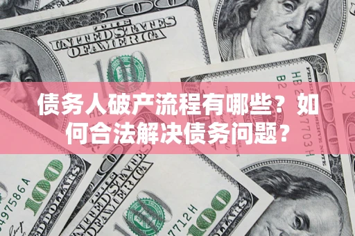 武汉债务人破产流程有哪些？如何合法解决债务问题？