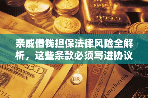 武汉亲戚借钱担保法律风险全解析，这些条款必须写进协议