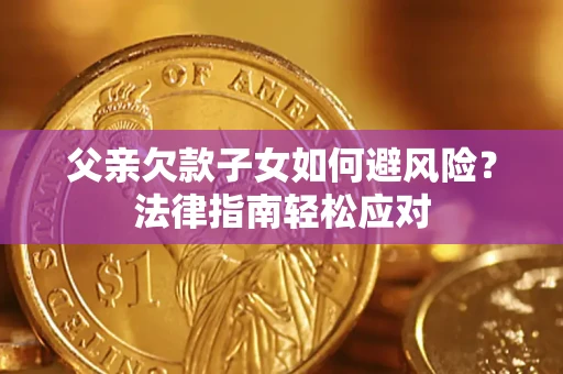 武汉父亲欠款子女如何避风险？法律指南轻松应对
