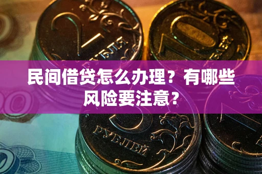 武汉民间借贷怎么办理？有哪些风险要注意？