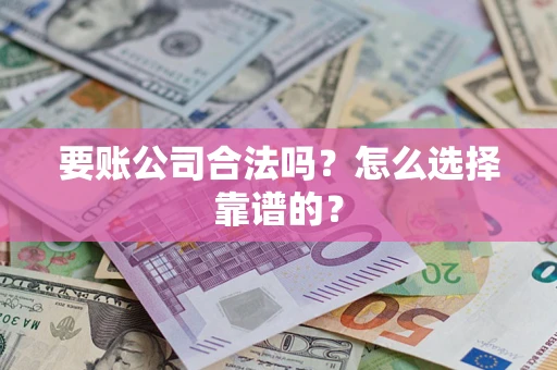 武汉要账公司合法吗？怎么选择靠谱的？