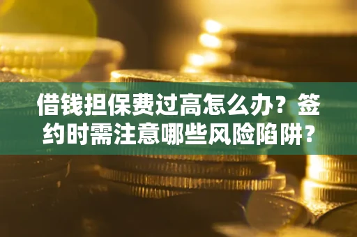 武汉借钱担保费过高怎么办？签约时需注意哪些风险陷阱？