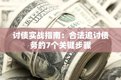 武汉讨债实战指南：合法追讨债务的7个关键步骤