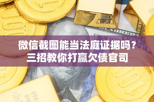 武汉微信截图能当法庭证据吗？三招教你打赢欠债官司