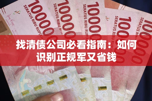 武汉找清债公司必看指南：如何识别正规军又省钱