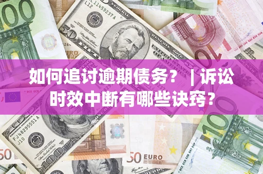 武汉如何追讨逾期债务？ | 诉讼时效中断有哪些诀窍？