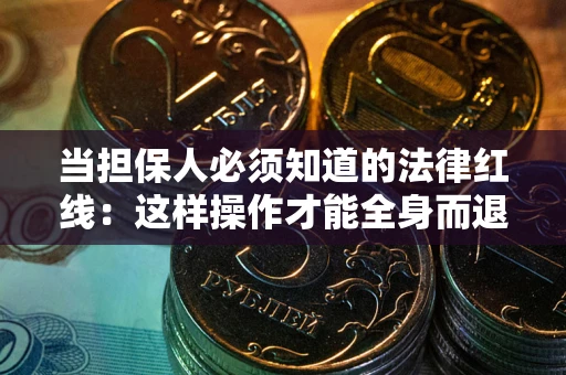 武汉当担保人必须知道的法律红线：这样操作才能全身而退