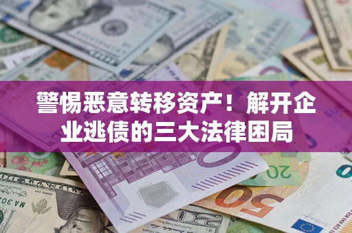 武汉警惕恶意转移资产！解开企业逃债的三大法律困局