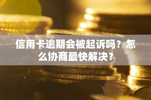 武汉信用卡逾期会被起诉吗？怎么协商最快解决？