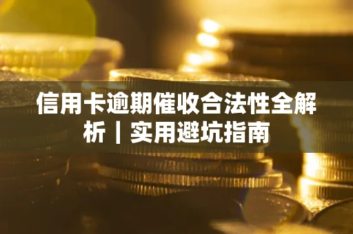 武汉信用卡逾期催收合法性全解析｜实用避坑指南