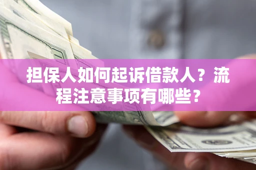 武汉担保人如何起诉借款人？流程注意事项有哪些？