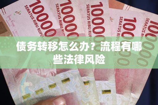武汉债务转移怎么办？流程有哪些法律风险