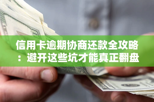 武汉信用卡逾期协商还款全攻略：避开这些坑才能真正翻盘