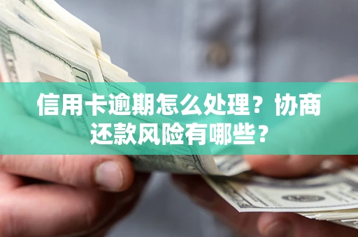 武汉信用卡逾期怎么处理？协商还款风险有哪些？